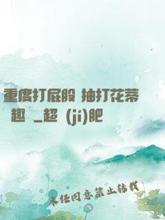 重度打屁股 抽打花蒂筆趣閣
